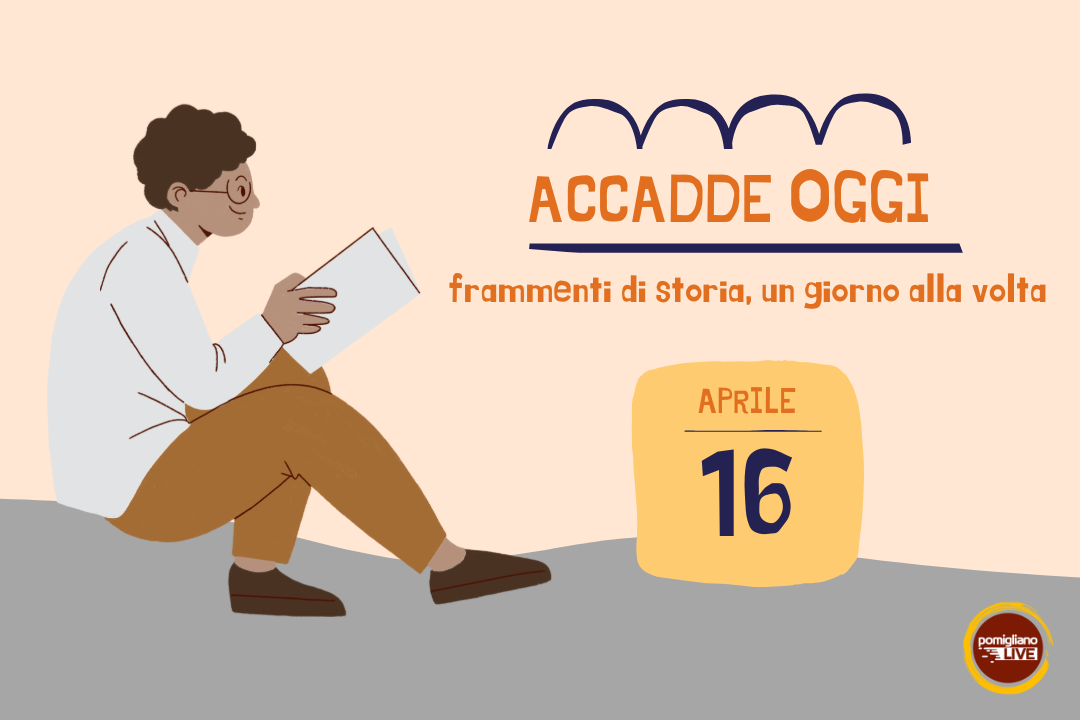 16 Aprile, Accadde oggi: frammenti di storia, un giorno alla volta